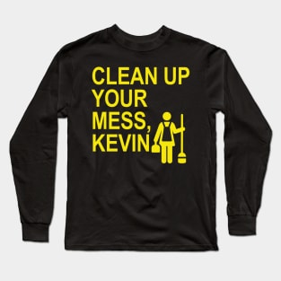 Clean up your mess, Kevin. (yellow 2) Long Sleeve T-Shirt
